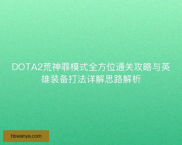 DOTA2荒神罪模式全方位通关攻略与英雄装备打法详解思路解析